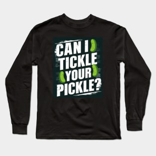 Can I Tickle Your Pickle? Long Sleeve T-Shirt